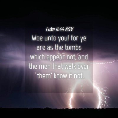 Picture 04 - Luke 11:44 ASV - Woe unto you! for ye are as the tombs which - Bible Verse Picture