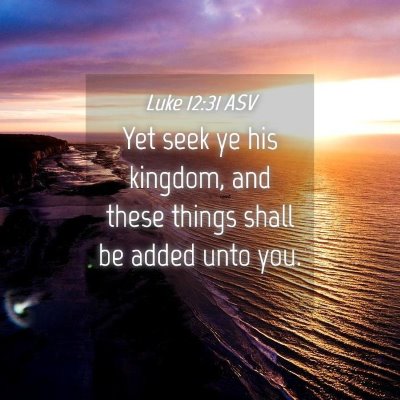 Picture 04 - Luke 12:31 ASV - Yet seek ye his kingdom, and these things shall - Bible Verse Picture