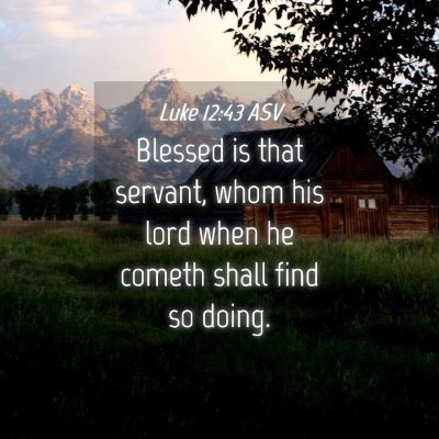 Picture 04 - Luke 12:43 ASV - Blessed is that servant, whom his lord when he - Bible Verse Picture