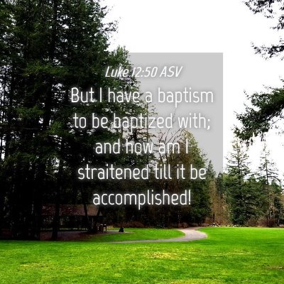 Picture 04 - Luke 12:50 ASV - But I have a baptism to be baptized with; and how - Bible Verse Picture