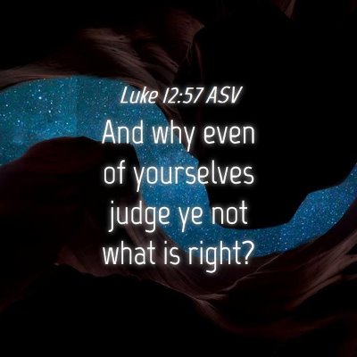 Picture 04 - Luke 12:57 ASV - And why even of yourselves judge ye not what is - Bible Verse Picture