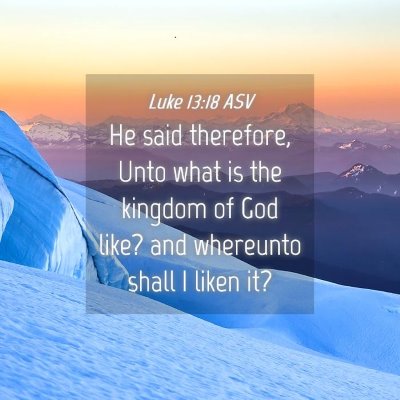 Picture 04 - Luke 13:18 ASV - He said therefore, Unto what is the kingdom of - Bible Verse Picture