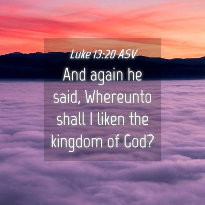 Picture 04 - Luke 13:20 ASV - And again he said, Whereunto shall I liken the - Bible Verse Picture