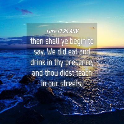 Picture 04 - Luke 13:26 ASV - then shall ye begin to say, We did eat and drink - Bible Verse Picture