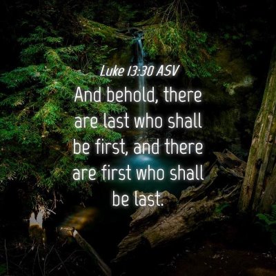 Picture 04 - Luke 13:30 ASV - And behold, there are last who shall be first, - Bible Verse Picture