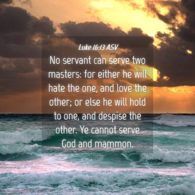 Picture 04 - Luke 16:13 ASV - No servant can serve two masters: for either he - Bible Verse Picture