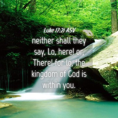 Picture 04 - Luke 17:21 ASV - neither shall they say, Lo, here! or, There! for - Bible Verse Picture