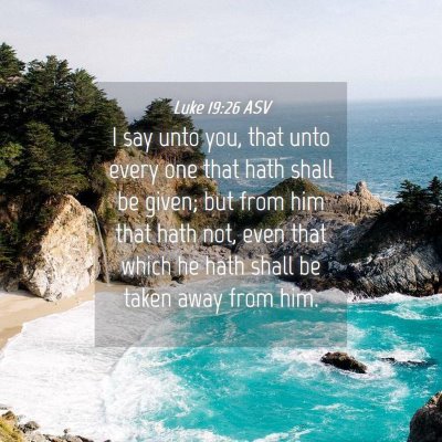 Picture 04 - Luke 19:26 ASV - I say unto you, that unto every one that hath - Bible Verse Picture
