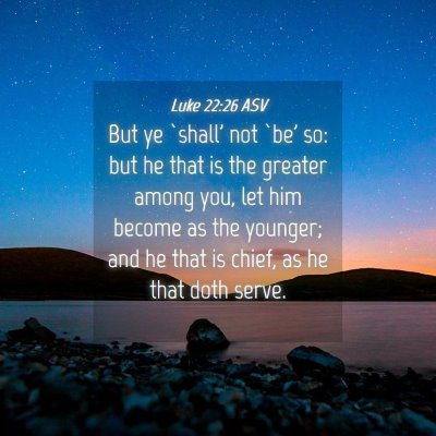 Picture 04 - Luke 22:26 ASV - But ye `shall' not `be' so: but he that is the - Bible Verse Picture