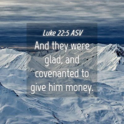 Picture 04 - Luke 22:5 ASV - And they were glad, and covenanted to give him - Bible Verse Picture