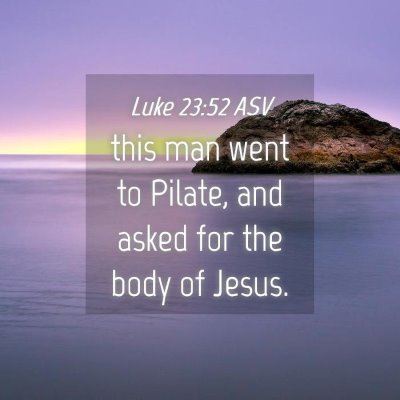 Picture 04 - Luke 23:52 ASV - this man went to Pilate, and asked for the body - Bible Verse Picture