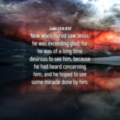 Picture 04 - Luke 23:8 ASV - Now when Herod saw Jesus, he was exceeding glad: - Bible Verse Picture