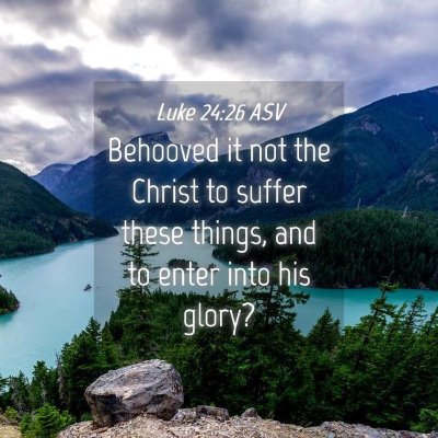 Picture 04 - Luke 24:26 ASV - Behooved it not the Christ to suffer these - Bible Verse Picture