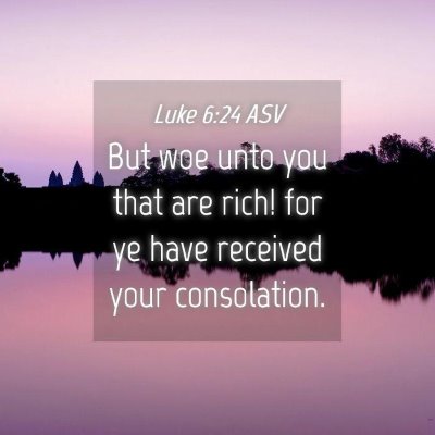Picture 04 - Luke 6:24 ASV - But woe unto you that are rich! for ye have - Bible Verse Picture