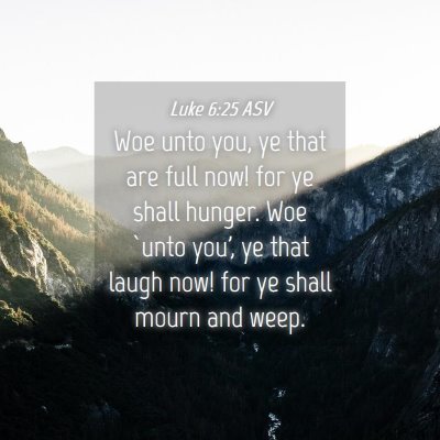 Picture 04 - Luke 6:25 ASV - Woe unto you, ye that are full now! for ye shall - Bible Verse Picture