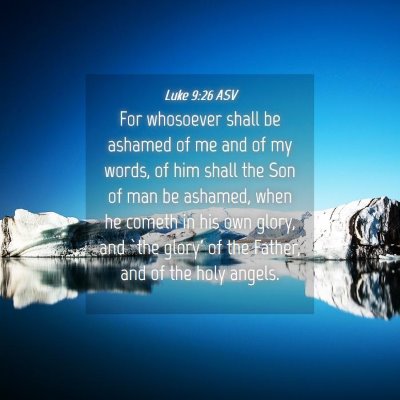 Picture 04 - Luke 9:26 ASV - For whosoever shall be ashamed of me and of my - Bible Verse Picture