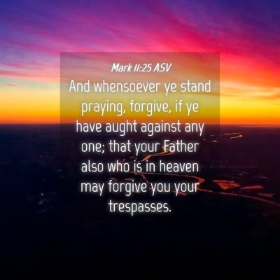 Picture 04 - Mark 11:25 ASV - And whensoever ye stand praying, forgive, if ye - Bible Verse Picture