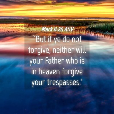 Picture 04 - Mark 11:26 ASV - `But if ye do not forgive, neither will your - Bible Verse Picture