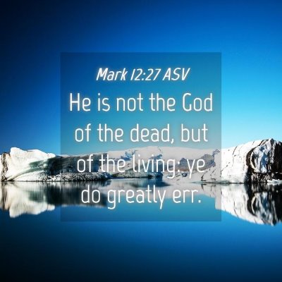 Picture 04 - Mark 12:27 ASV - He is not the God of the dead, but of the living: - Bible Verse Picture