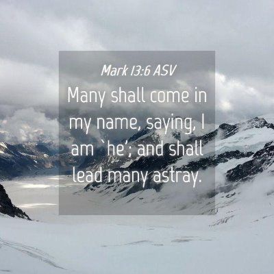 Picture 04 - Mark 13:6 ASV - Many shall come in my name, saying, I am `he'; - Bible Verse Picture