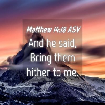 Picture 04 - Matthew 14:18 ASV - And he said, Bring them hither to - Bible Verse Picture