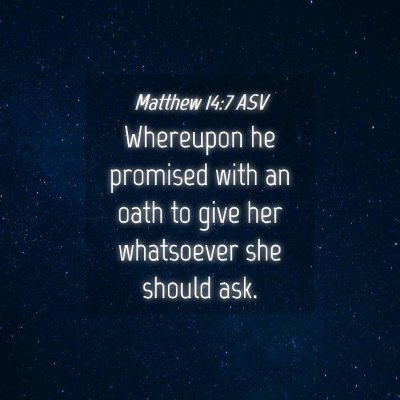 Picture 04 - Matthew 14:7 ASV - Whereupon he promised with an oath to give her - Bible Verse Picture