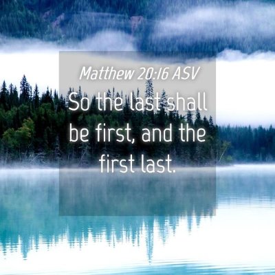 Picture 04 - Matthew 20:16 ASV - So the last shall be first, and the first - Bible Verse Picture
