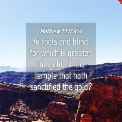 Picture 04 - Matthew 23:17 ASV - Ye fools and blind: for which is greater, the - Bible Verse Picture