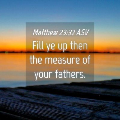 Picture 04 - Matthew 23:32 ASV - Fill ye up then the measure of your - Bible Verse Picture