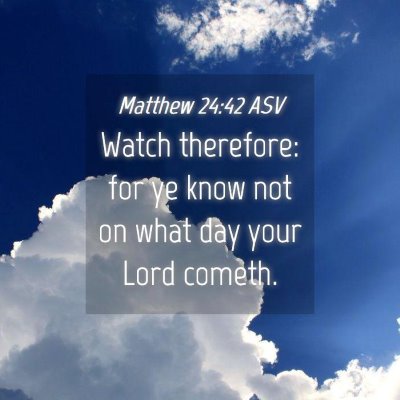 Picture 04 - Matthew 24:42 ASV - Watch therefore: for ye know not on what day your - Bible Verse Picture
