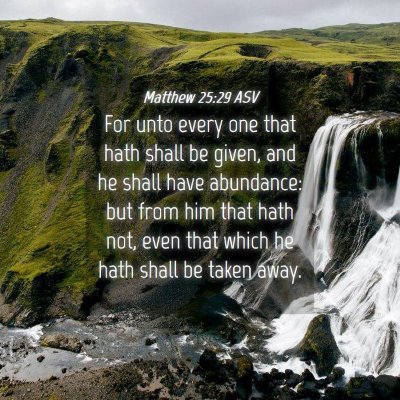 Picture 04 - Matthew 25:29 ASV - For unto every one that hath shall be given, and - Bible Verse Picture