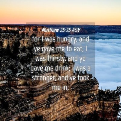 Picture 04 - Matthew 25:35 ASV - for I was hungry, and ye gave me to eat; I was - Bible Verse Picture