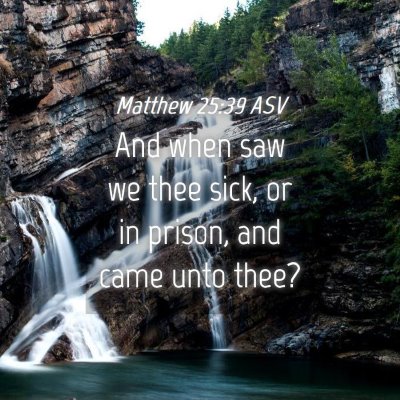 Picture 04 - Matthew 25:39 ASV - And when saw we thee sick, or in prison, and came - Bible Verse Picture
