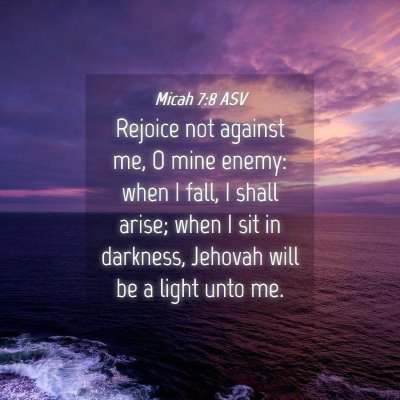 Picture 04 - Micah 7:8 ASV - Rejoice not against me, O mine enemy: when I - Bible Verse Picture