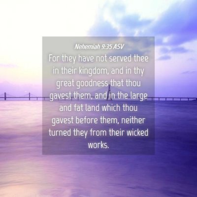 Picture 04 - Nehemiah 9:35 ASV - For they have not served thee in their kingdom, - Bible Verse Picture