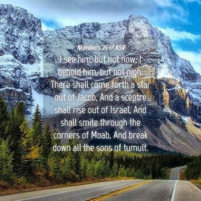 Picture 04 - Numbers 24:17 ASV - I see him, but not now; I behold him, but not - Bible Verse Picture