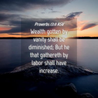 Picture 04 - Proverbs 13:11 ASV - Wealth gotten by vanity shall be diminished; But - Bible Verse Picture