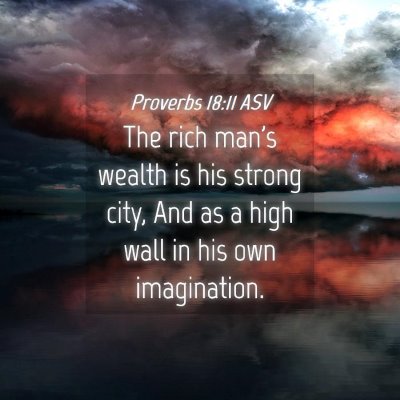 Picture 04 - Proverbs 18:11 ASV - The rich man's wealth is his strong city, And as - Bible Verse Picture