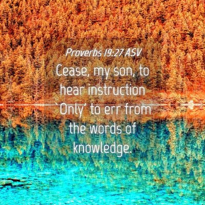 Picture 04 - Proverbs 19:27 ASV - Cease, my son, to hear instruction `Only' to err - Bible Verse Picture