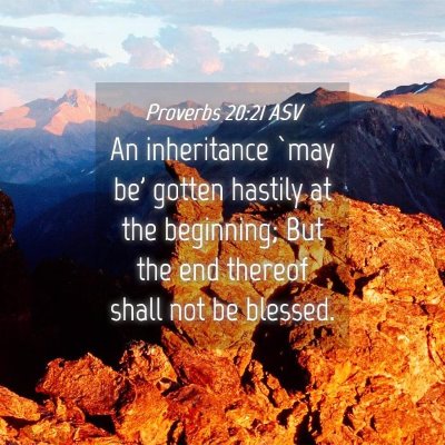 Picture 04 - Proverbs 20:21 ASV - An inheritance `may be' gotten hastily at the - Bible Verse Picture