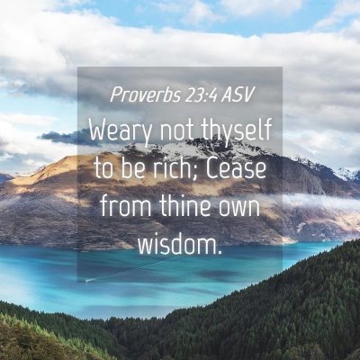 Picture 04 - Proverbs 23:4 ASV - Weary not thyself to be rich; Cease from thine - Bible Verse Picture