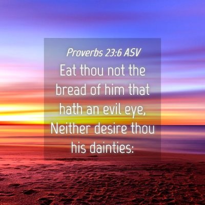 Picture 04 - Proverbs 23:6 ASV - Eat thou not the bread of him that hath an evil - Bible Verse Picture
