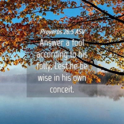 Picture 04 - Proverbs 26:5 ASV - Answer a fool according to his folly, Lest he be - Bible Verse Picture