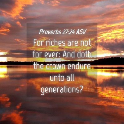 Picture 04 - Proverbs 27:24 ASV - For riches are not for ever: And doth the crown - Bible Verse Picture