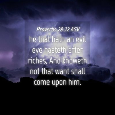 Picture 04 - Proverbs 28:22 ASV - he that hath an evil eye hasteth after riches, - Bible Verse Picture
