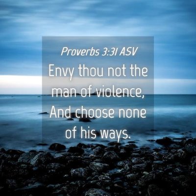 Picture 04 - Proverbs 3:31 ASV - Envy thou not the man of violence, And choose - Bible Verse Picture