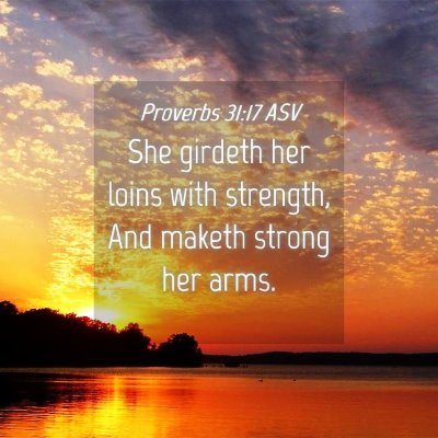 Picture 04 - Proverbs 31:17 ASV - She girdeth her loins with strength, And maketh - Bible Verse Picture