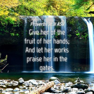 Picture 04 - Proverbs 31:31 ASV - Give her of the fruit of her hands; And let her - Bible Verse Picture