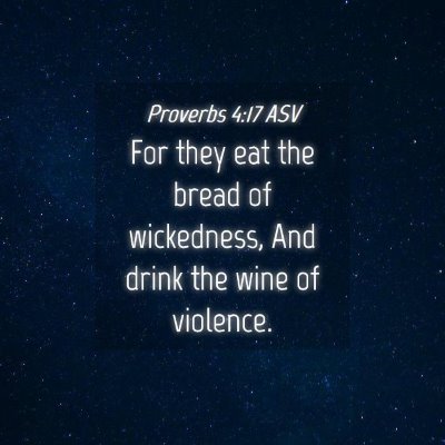 Picture 04 - Proverbs 4:17 ASV - For they eat the bread of wickedness, And drink - Bible Verse Picture