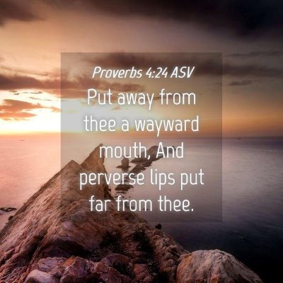 Picture 04 - Proverbs 4:24 ASV - Put away from thee a wayward mouth, And perverse - Bible Verse Picture